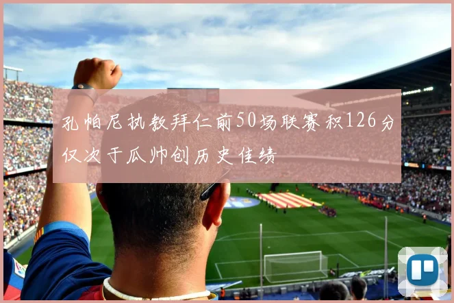 孔帕尼执教拜仁前50场联赛积126分仅次于瓜帅创历史佳绩