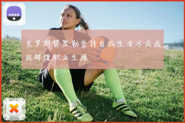 克罗斯赞聚勒坚持自我生活方式成就辉煌职业生涯