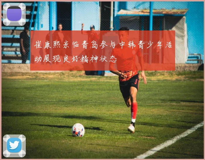 崔康熙亲临青岛参与中韩青少年活动展现良好精神状态