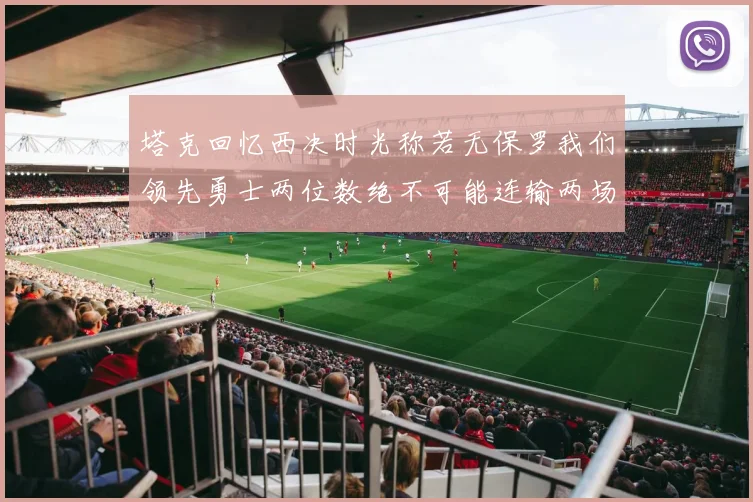 塔克回忆西决时光称若无保罗我们领先勇士两位数绝不可能连输两场
