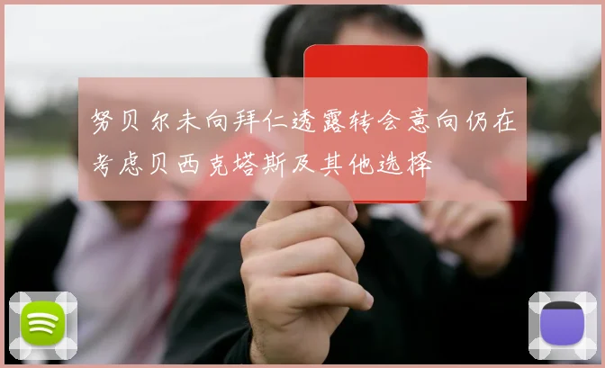 努贝尔未向拜仁透露转会意向仍在考虑贝西克塔斯及其他选择